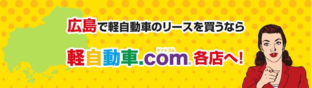 広島で軽自動車のリースを買うなら軽自動車.com各店へ！