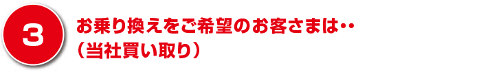 お乗り換えをご希望のお客さまは・・（当社買い取り）
